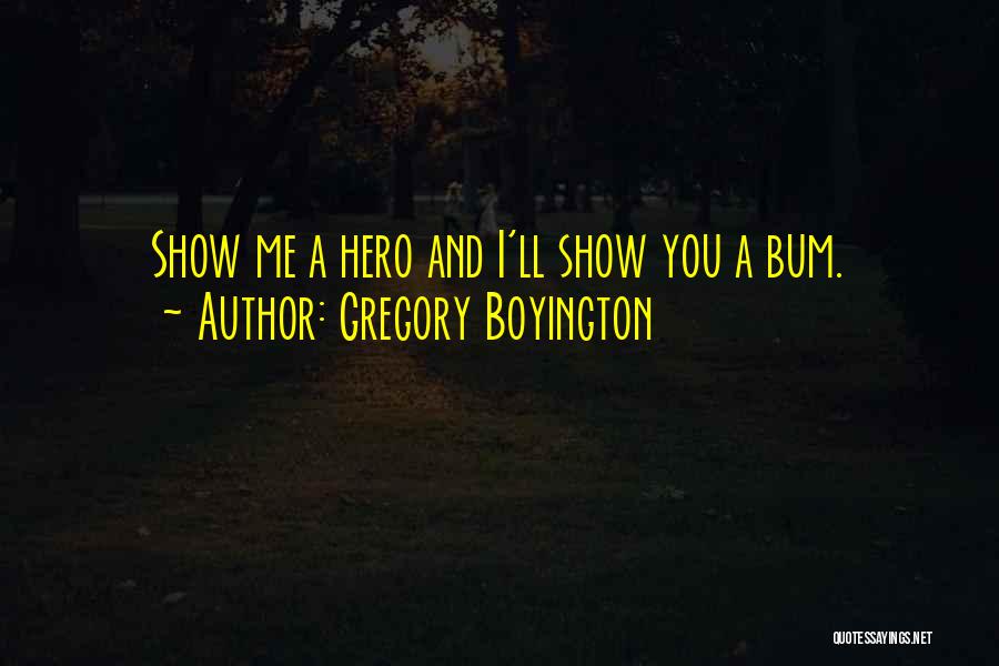 Gregory Boyington Quotes: Show Me A Hero And I'll Show You A Bum.