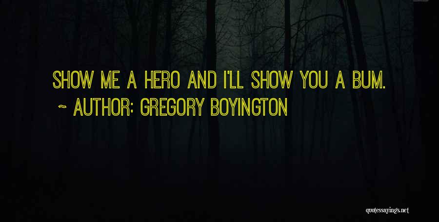 Gregory Boyington Quotes: Show Me A Hero And I'll Show You A Bum.