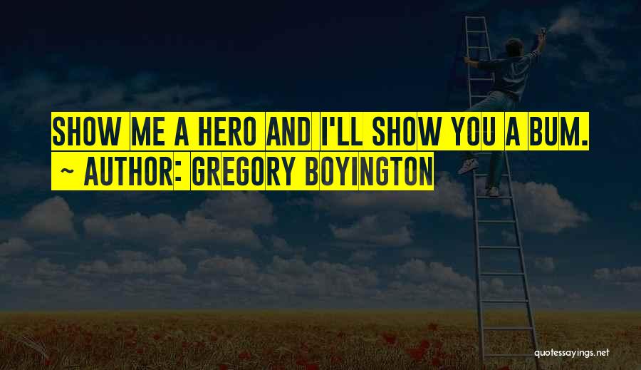 Gregory Boyington Quotes: Show Me A Hero And I'll Show You A Bum.