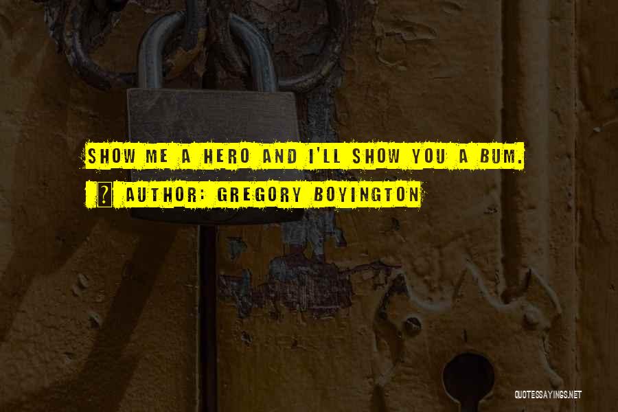 Gregory Boyington Quotes: Show Me A Hero And I'll Show You A Bum.