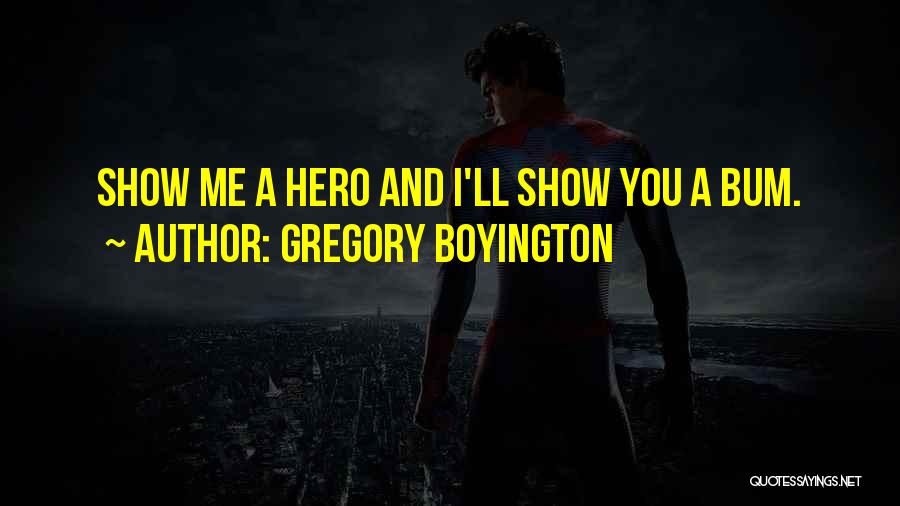 Gregory Boyington Quotes: Show Me A Hero And I'll Show You A Bum.