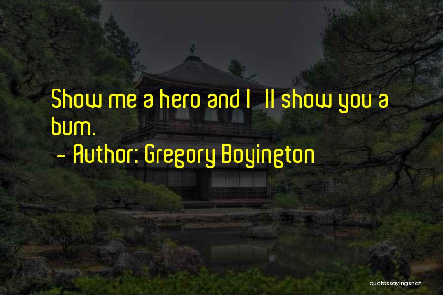 Gregory Boyington Quotes: Show Me A Hero And I'll Show You A Bum.