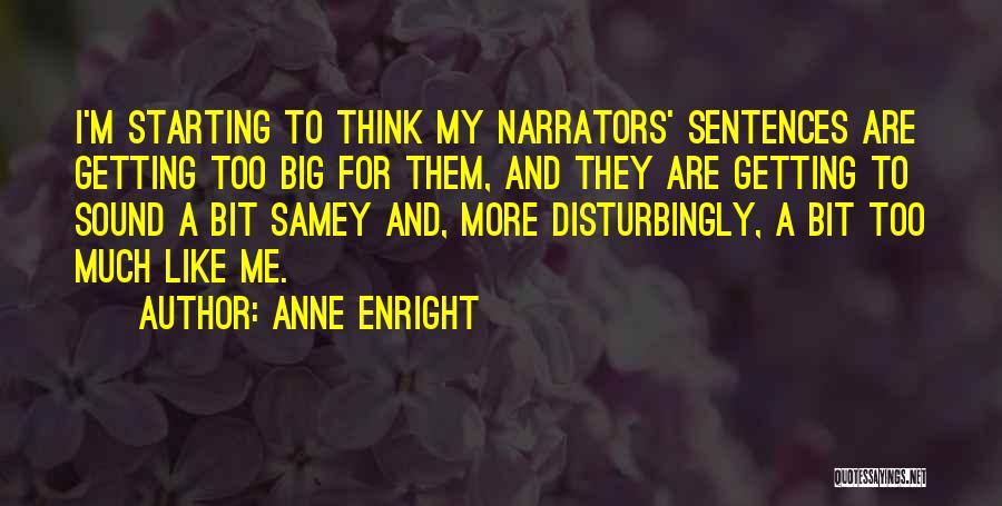 Anne Enright Quotes: I'm Starting To Think My Narrators' Sentences Are Getting Too Big For Them, And They Are Getting To Sound A