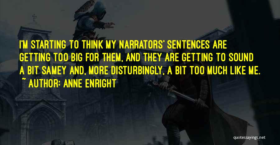 Anne Enright Quotes: I'm Starting To Think My Narrators' Sentences Are Getting Too Big For Them, And They Are Getting To Sound A