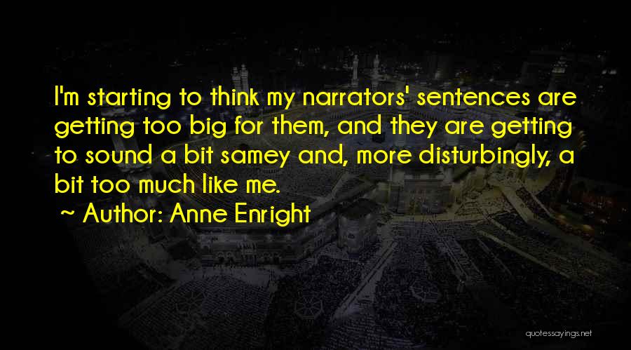 Anne Enright Quotes: I'm Starting To Think My Narrators' Sentences Are Getting Too Big For Them, And They Are Getting To Sound A