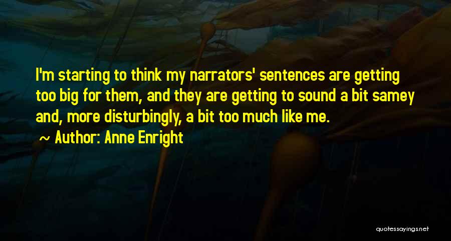 Anne Enright Quotes: I'm Starting To Think My Narrators' Sentences Are Getting Too Big For Them, And They Are Getting To Sound A