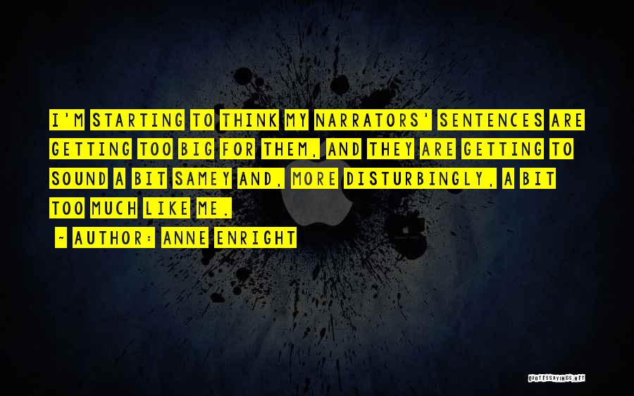 Anne Enright Quotes: I'm Starting To Think My Narrators' Sentences Are Getting Too Big For Them, And They Are Getting To Sound A