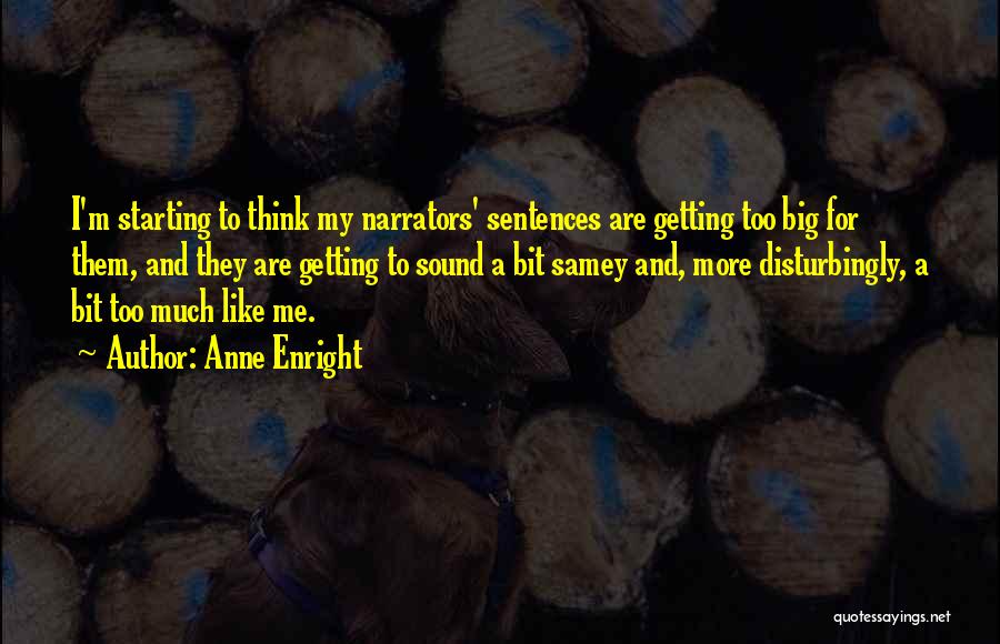 Anne Enright Quotes: I'm Starting To Think My Narrators' Sentences Are Getting Too Big For Them, And They Are Getting To Sound A