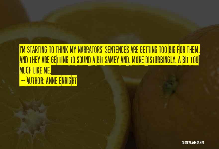 Anne Enright Quotes: I'm Starting To Think My Narrators' Sentences Are Getting Too Big For Them, And They Are Getting To Sound A