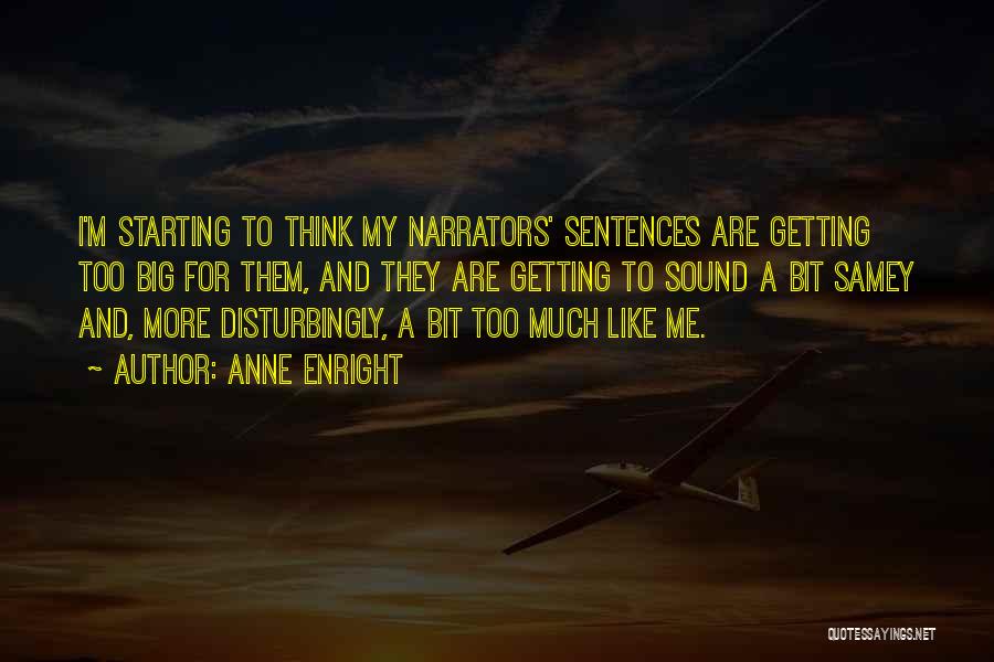 Anne Enright Quotes: I'm Starting To Think My Narrators' Sentences Are Getting Too Big For Them, And They Are Getting To Sound A
