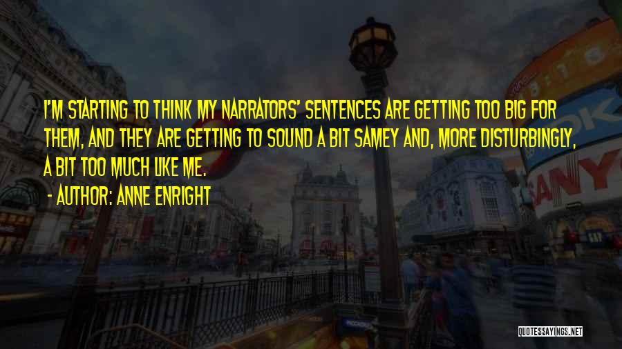 Anne Enright Quotes: I'm Starting To Think My Narrators' Sentences Are Getting Too Big For Them, And They Are Getting To Sound A