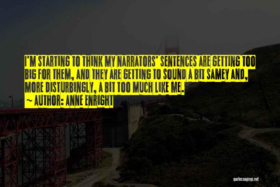 Anne Enright Quotes: I'm Starting To Think My Narrators' Sentences Are Getting Too Big For Them, And They Are Getting To Sound A