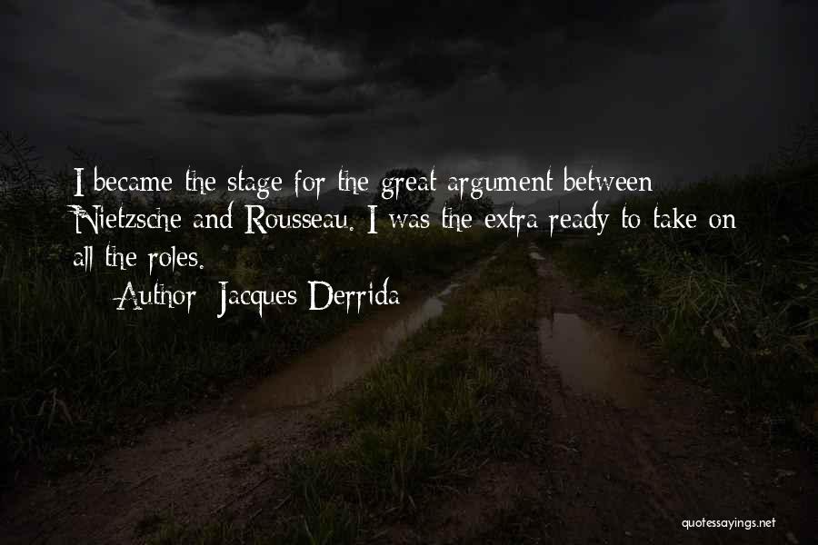 Jacques Derrida Quotes: I Became The Stage For The Great Argument Between Nietzsche And Rousseau. I Was The Extra Ready To Take On