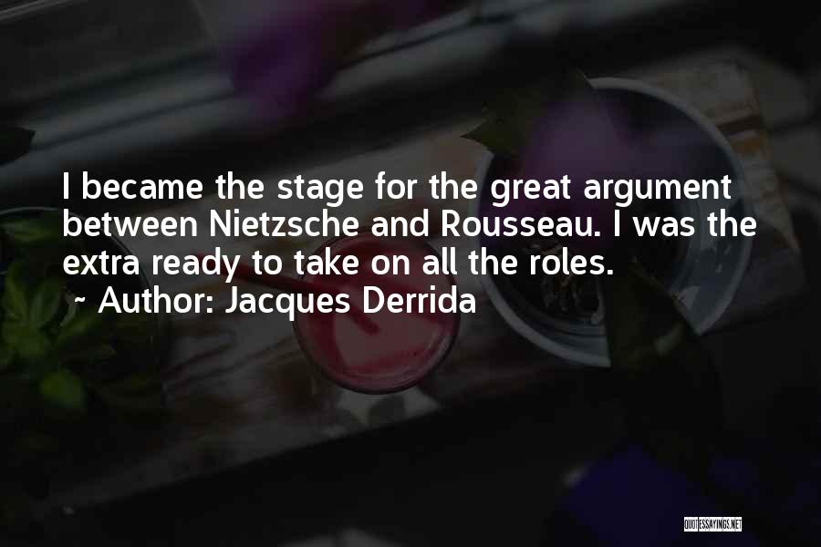 Jacques Derrida Quotes: I Became The Stage For The Great Argument Between Nietzsche And Rousseau. I Was The Extra Ready To Take On