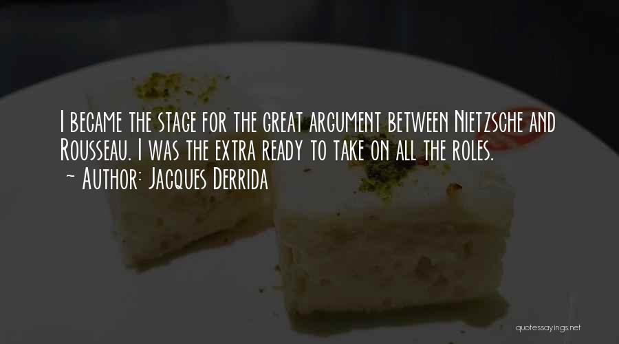 Jacques Derrida Quotes: I Became The Stage For The Great Argument Between Nietzsche And Rousseau. I Was The Extra Ready To Take On