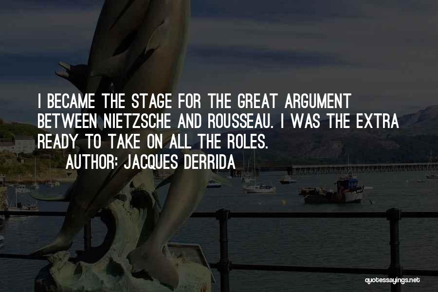 Jacques Derrida Quotes: I Became The Stage For The Great Argument Between Nietzsche And Rousseau. I Was The Extra Ready To Take On