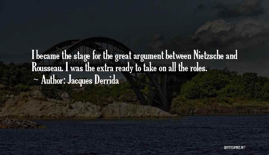 Jacques Derrida Quotes: I Became The Stage For The Great Argument Between Nietzsche And Rousseau. I Was The Extra Ready To Take On