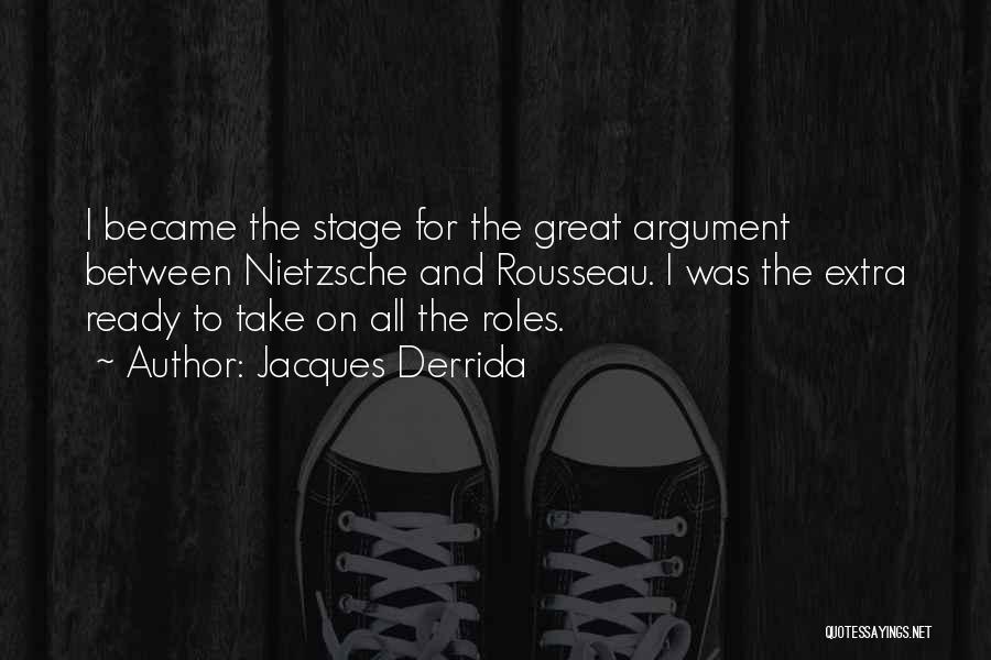 Jacques Derrida Quotes: I Became The Stage For The Great Argument Between Nietzsche And Rousseau. I Was The Extra Ready To Take On