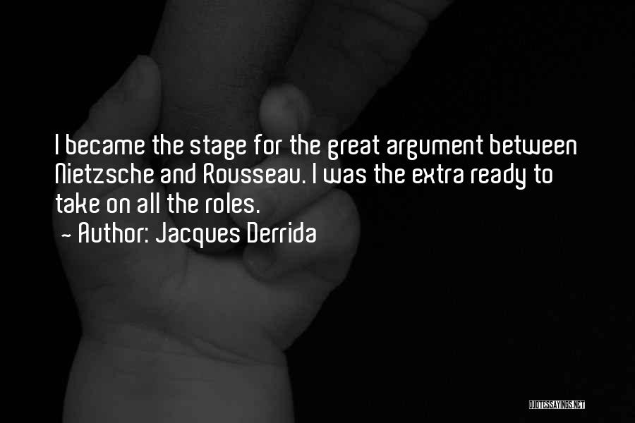 Jacques Derrida Quotes: I Became The Stage For The Great Argument Between Nietzsche And Rousseau. I Was The Extra Ready To Take On