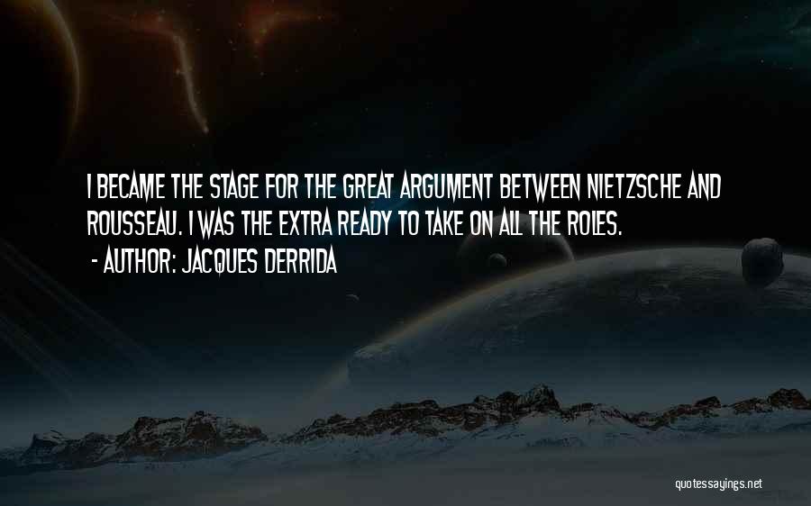 Jacques Derrida Quotes: I Became The Stage For The Great Argument Between Nietzsche And Rousseau. I Was The Extra Ready To Take On