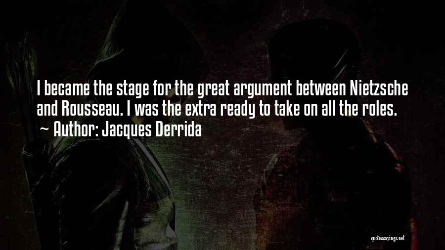Jacques Derrida Quotes: I Became The Stage For The Great Argument Between Nietzsche And Rousseau. I Was The Extra Ready To Take On