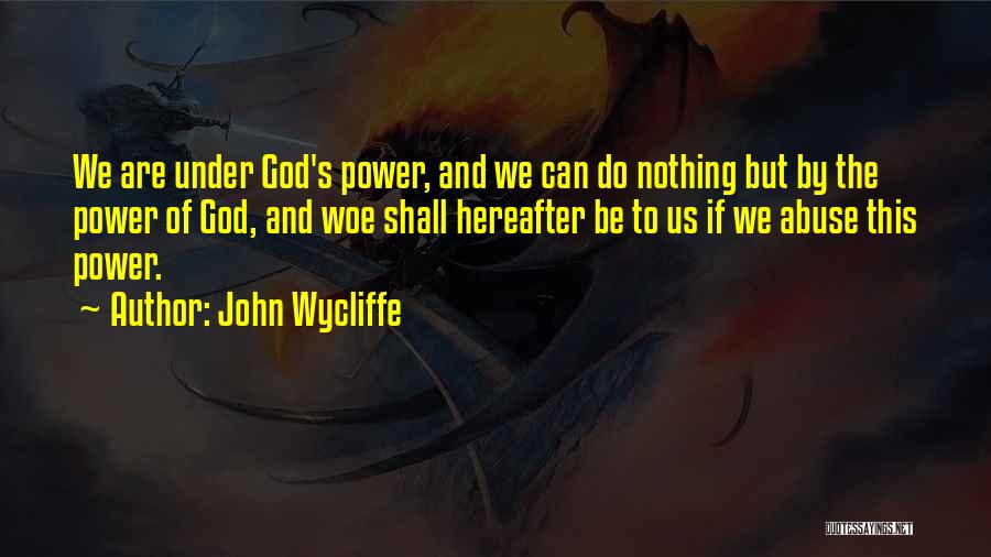 John Wycliffe Quotes: We Are Under God's Power, And We Can Do Nothing But By The Power Of God, And Woe Shall Hereafter