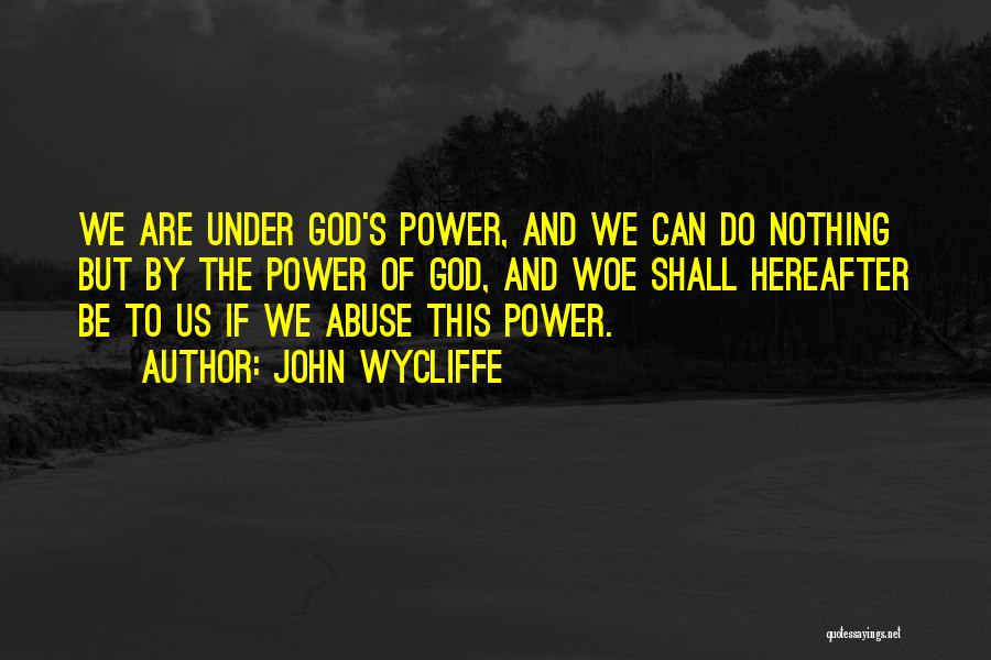 John Wycliffe Quotes: We Are Under God's Power, And We Can Do Nothing But By The Power Of God, And Woe Shall Hereafter