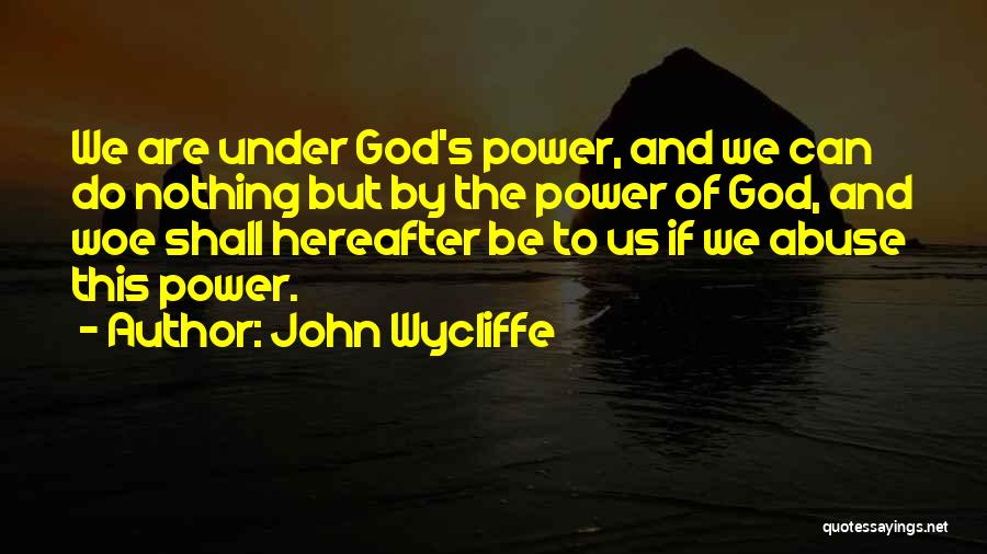 John Wycliffe Quotes: We Are Under God's Power, And We Can Do Nothing But By The Power Of God, And Woe Shall Hereafter