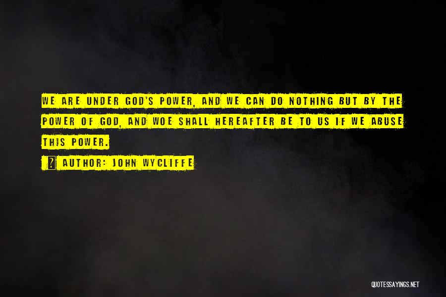 John Wycliffe Quotes: We Are Under God's Power, And We Can Do Nothing But By The Power Of God, And Woe Shall Hereafter