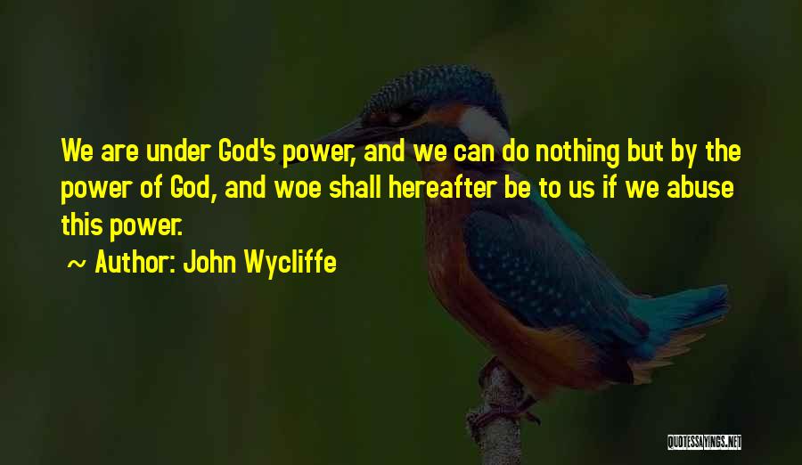 John Wycliffe Quotes: We Are Under God's Power, And We Can Do Nothing But By The Power Of God, And Woe Shall Hereafter