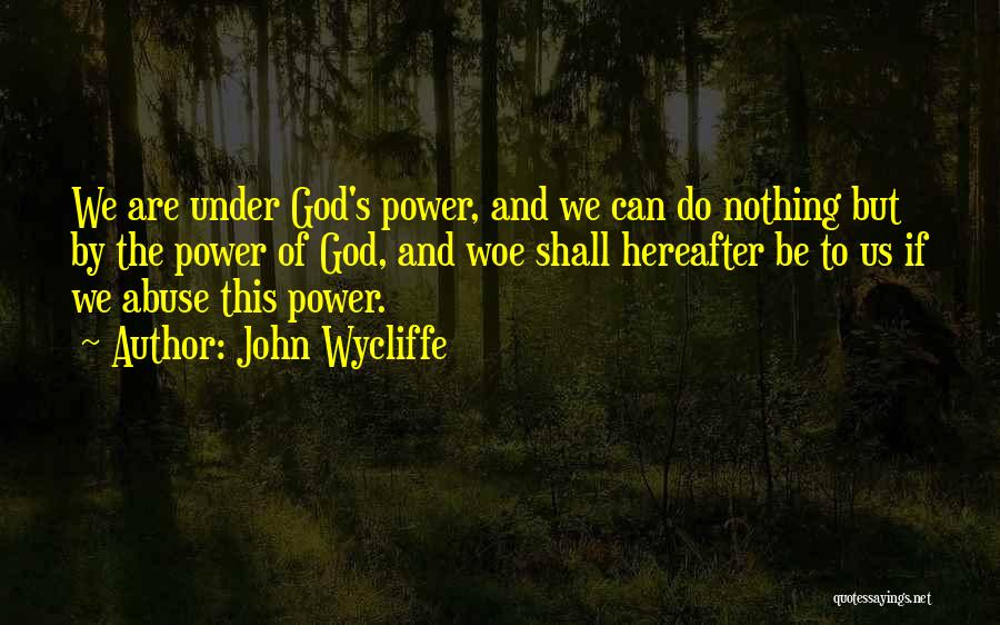 John Wycliffe Quotes: We Are Under God's Power, And We Can Do Nothing But By The Power Of God, And Woe Shall Hereafter