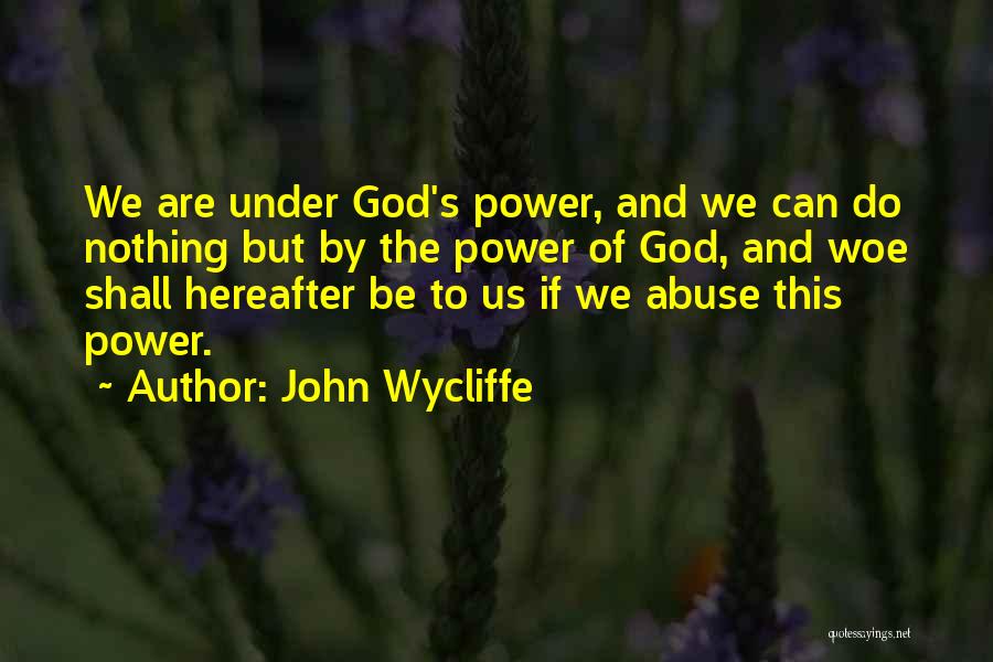 John Wycliffe Quotes: We Are Under God's Power, And We Can Do Nothing But By The Power Of God, And Woe Shall Hereafter