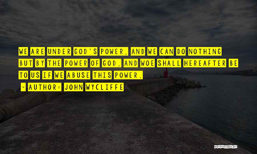 John Wycliffe Quotes: We Are Under God's Power, And We Can Do Nothing But By The Power Of God, And Woe Shall Hereafter