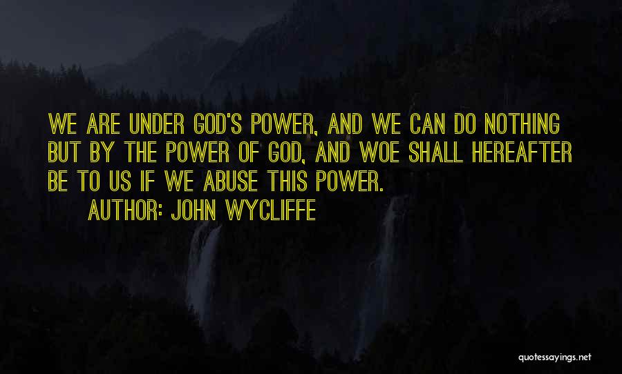 John Wycliffe Quotes: We Are Under God's Power, And We Can Do Nothing But By The Power Of God, And Woe Shall Hereafter
