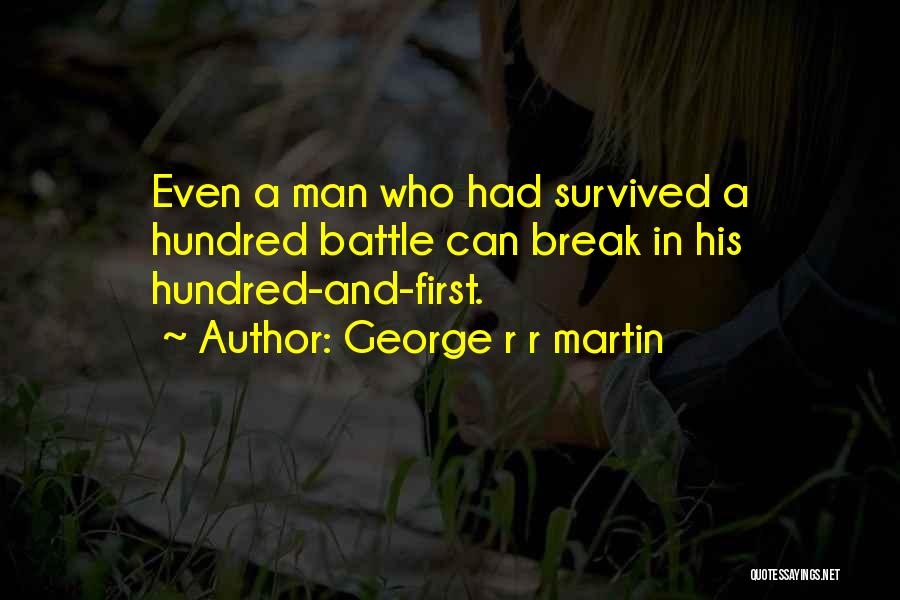 George R R Martin Quotes: Even A Man Who Had Survived A Hundred Battle Can Break In His Hundred-and-first.