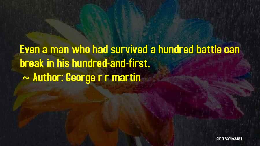 George R R Martin Quotes: Even A Man Who Had Survived A Hundred Battle Can Break In His Hundred-and-first.
