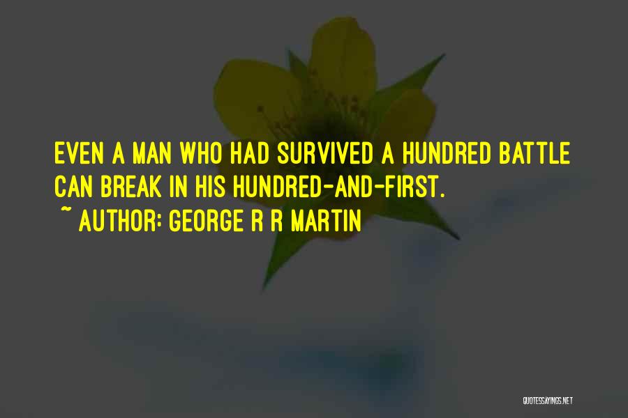 George R R Martin Quotes: Even A Man Who Had Survived A Hundred Battle Can Break In His Hundred-and-first.