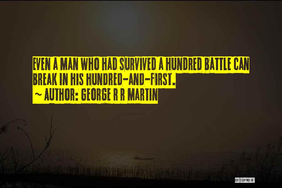 George R R Martin Quotes: Even A Man Who Had Survived A Hundred Battle Can Break In His Hundred-and-first.