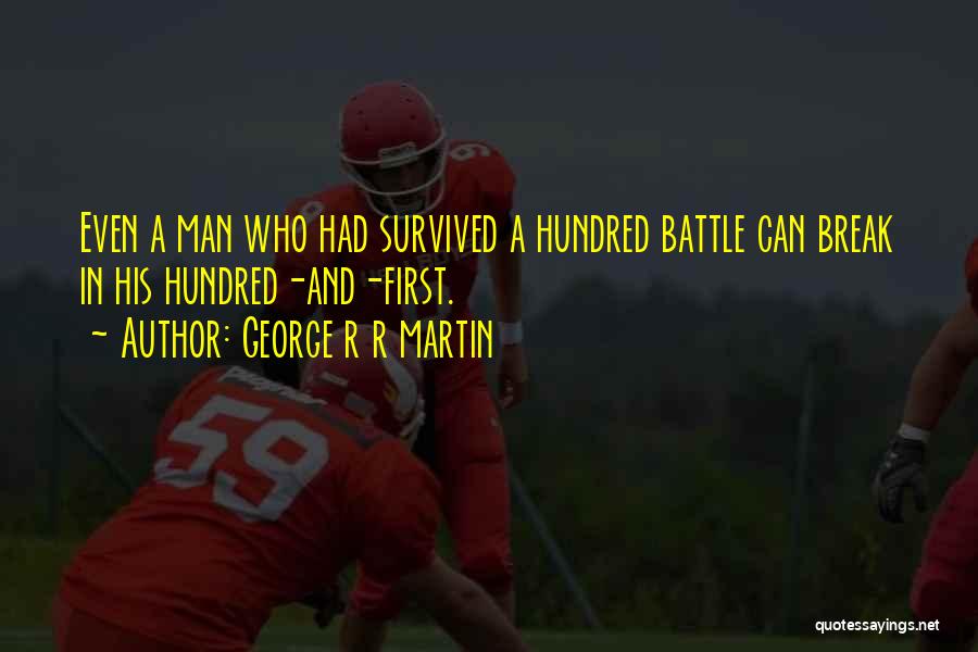 George R R Martin Quotes: Even A Man Who Had Survived A Hundred Battle Can Break In His Hundred-and-first.