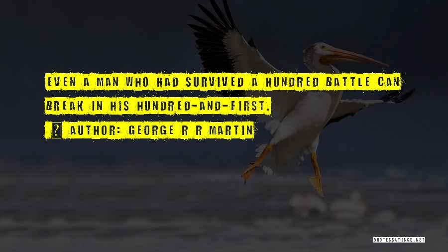 George R R Martin Quotes: Even A Man Who Had Survived A Hundred Battle Can Break In His Hundred-and-first.