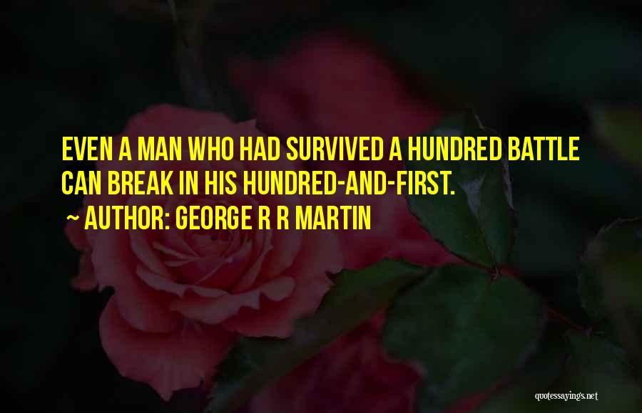 George R R Martin Quotes: Even A Man Who Had Survived A Hundred Battle Can Break In His Hundred-and-first.