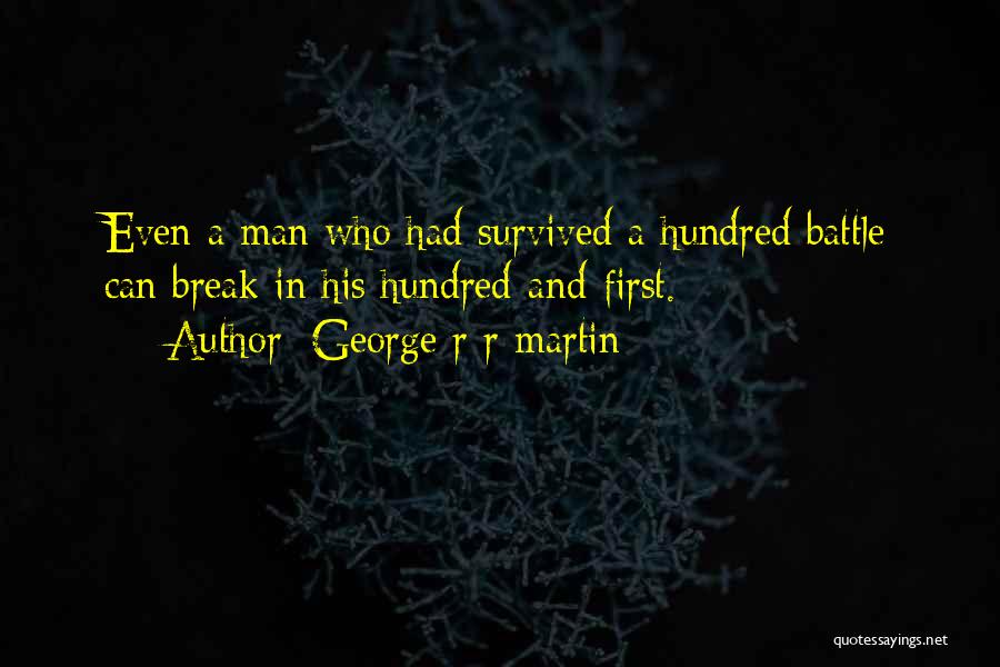 George R R Martin Quotes: Even A Man Who Had Survived A Hundred Battle Can Break In His Hundred-and-first.