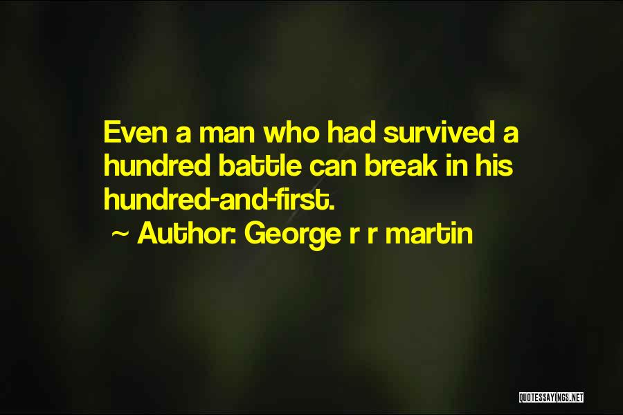 George R R Martin Quotes: Even A Man Who Had Survived A Hundred Battle Can Break In His Hundred-and-first.