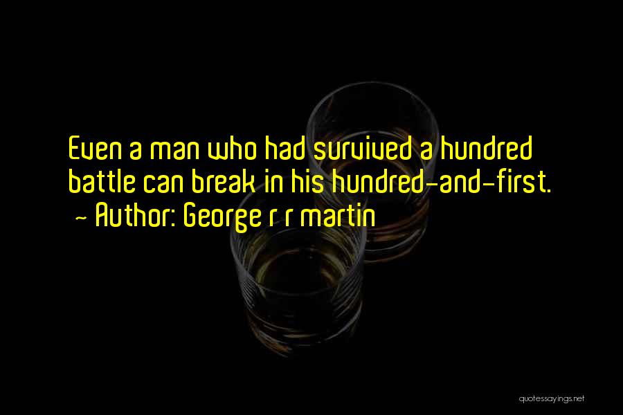 George R R Martin Quotes: Even A Man Who Had Survived A Hundred Battle Can Break In His Hundred-and-first.