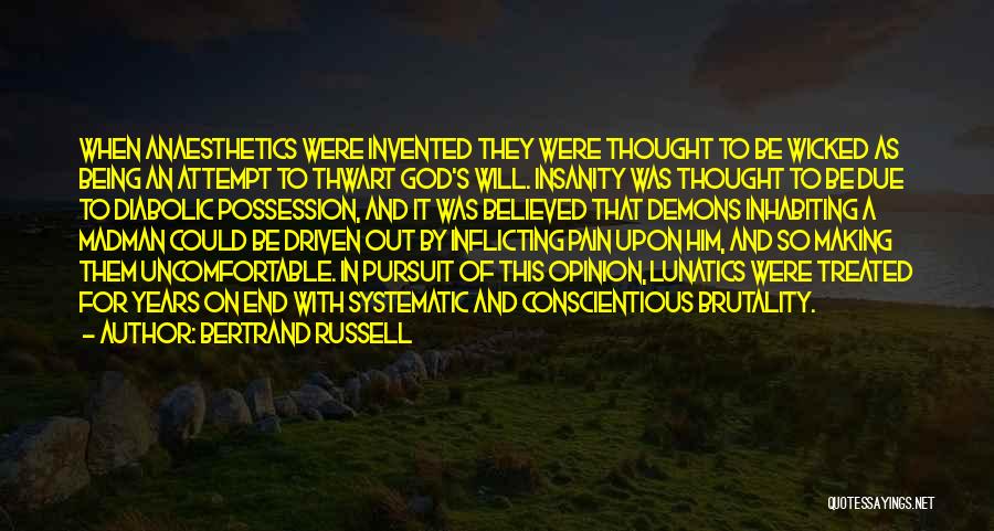 Bertrand Russell Quotes: When Anaesthetics Were Invented They Were Thought To Be Wicked As Being An Attempt To Thwart God's Will. Insanity Was