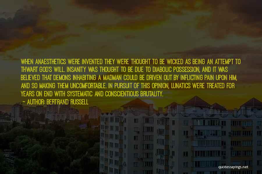 Bertrand Russell Quotes: When Anaesthetics Were Invented They Were Thought To Be Wicked As Being An Attempt To Thwart God's Will. Insanity Was