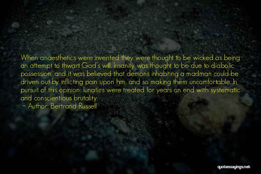 Bertrand Russell Quotes: When Anaesthetics Were Invented They Were Thought To Be Wicked As Being An Attempt To Thwart God's Will. Insanity Was