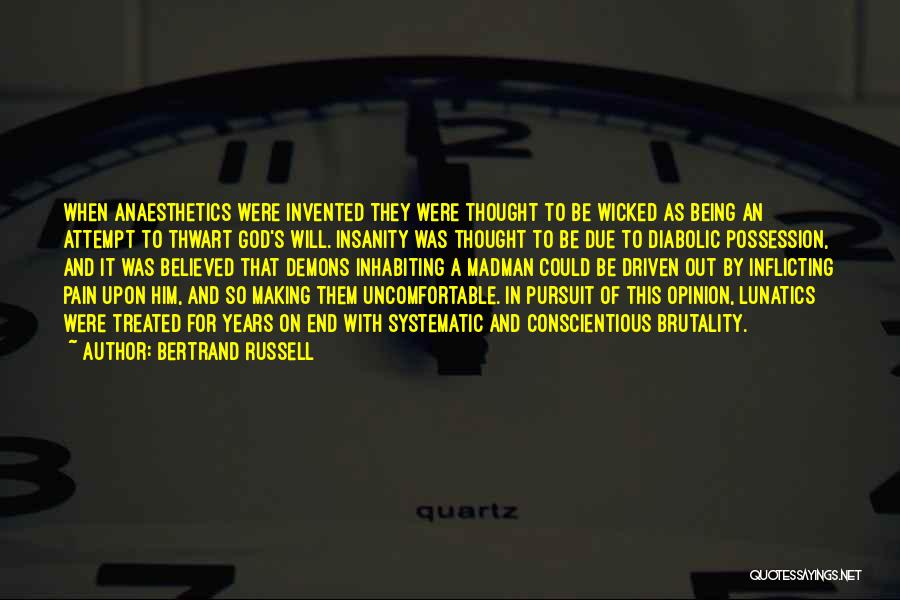 Bertrand Russell Quotes: When Anaesthetics Were Invented They Were Thought To Be Wicked As Being An Attempt To Thwart God's Will. Insanity Was