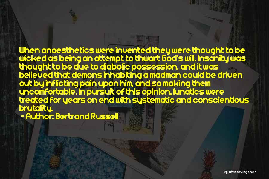 Bertrand Russell Quotes: When Anaesthetics Were Invented They Were Thought To Be Wicked As Being An Attempt To Thwart God's Will. Insanity Was