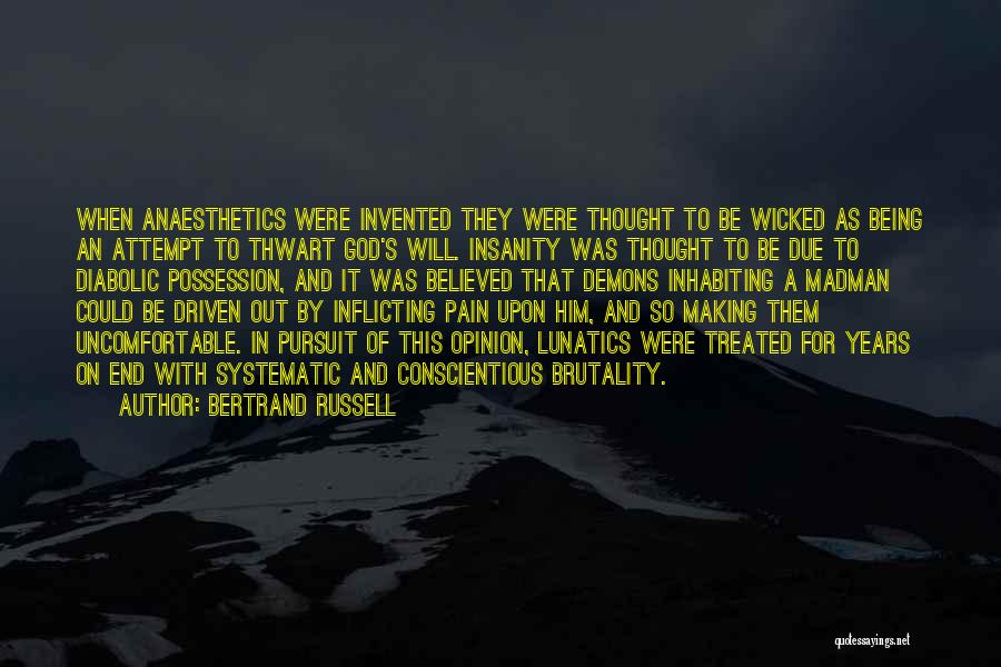 Bertrand Russell Quotes: When Anaesthetics Were Invented They Were Thought To Be Wicked As Being An Attempt To Thwart God's Will. Insanity Was